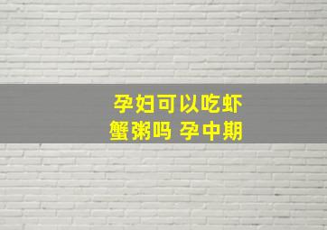 孕妇可以吃虾蟹粥吗 孕中期